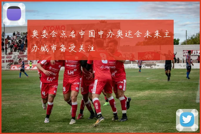 奥委会点名中国申办奥运会未来主办城市备受关注