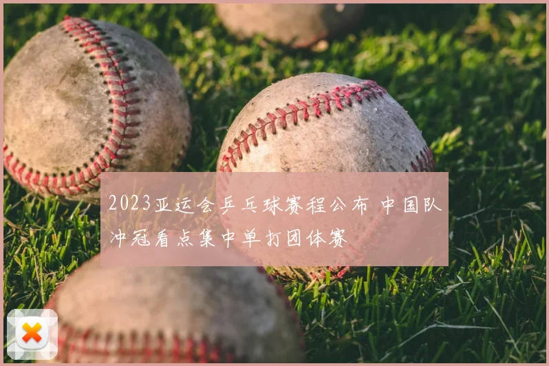 2023亚运会乒乓球赛程公布 中国队冲冠看点集中单打团体赛