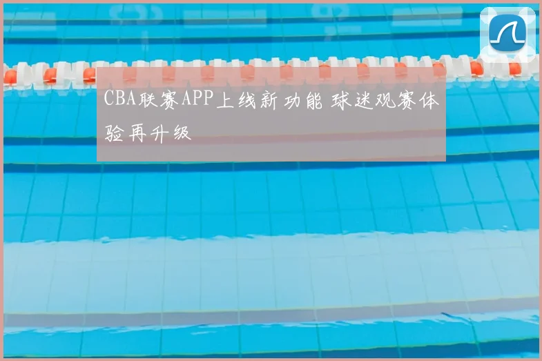 CBA联赛APP上线新功能 球迷观赛体验再升级
