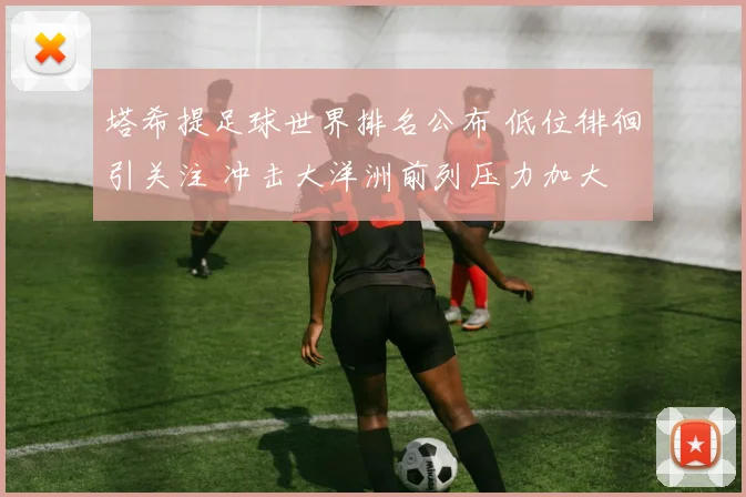 塔希提足球世界排名公布 低位徘徊引关注 冲击大洋洲前列压力加大