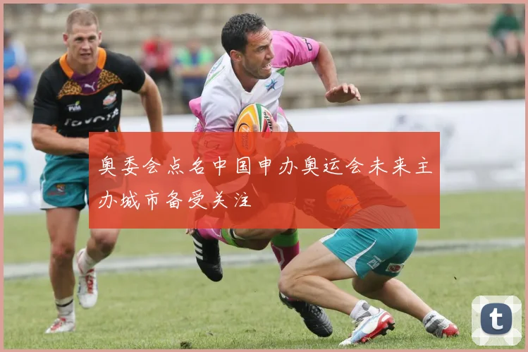 奥委会点名中国申办奥运会未来主办城市备受关注