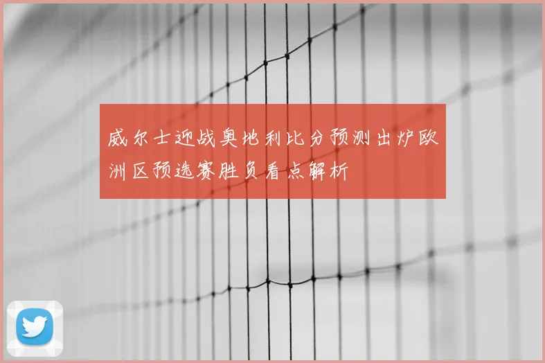威尔士迎战奥地利比分预测出炉欧洲区预选赛胜负看点解析