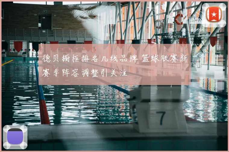 德贝橱柜排名几线品牌 篮球联赛新赛季阵容调整引关注